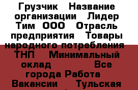 Грузчик › Название организации ­ Лидер Тим, ООО › Отрасль предприятия ­ Товары народного потребления (ТНП) › Минимальный оклад ­ 20 000 - Все города Работа » Вакансии   . Тульская обл.